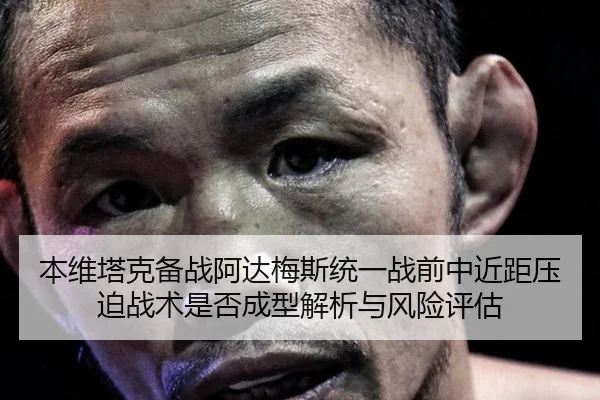 本维塔克备战阿达梅斯统一战前中近距压迫战术是否成型解析与风险评估 - kaiyun