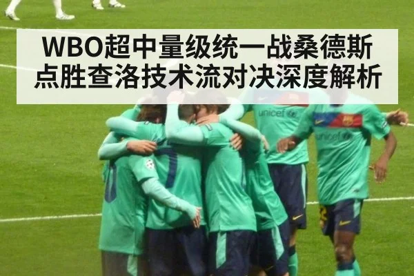 WBO超中量级统一战桑德斯点胜查洛技术流对决深度解析 - kaiyun