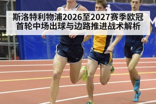 斯洛特利物浦2026至2027赛季欧冠首轮中场出球与边路推进战术解析（kaiyun）