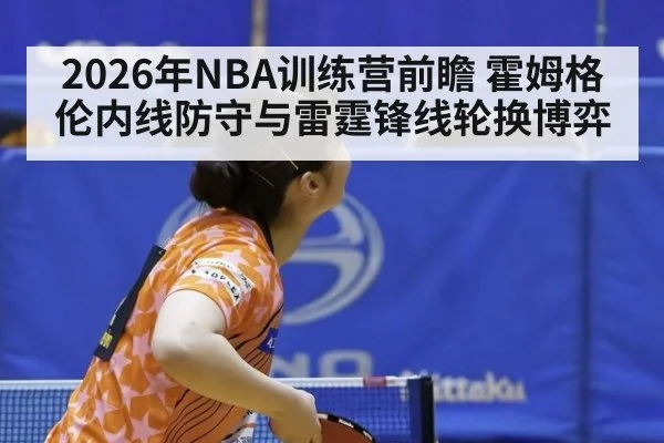 2026年NBA训练营前瞻 霍姆格伦内线防守与雷霆锋线轮换博弈 - kaiyun