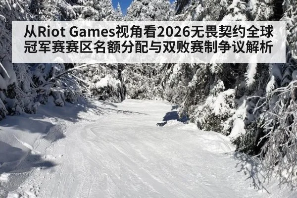 从Riot Games视角看2026无畏契约全球冠军赛赛区名额分配与双败赛制争议解析 - kaiyun