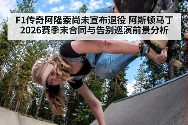 F1传奇阿隆索尚未宣布退役 阿斯顿马丁2026赛季末合同与告别巡演前景分析 - kaiyun