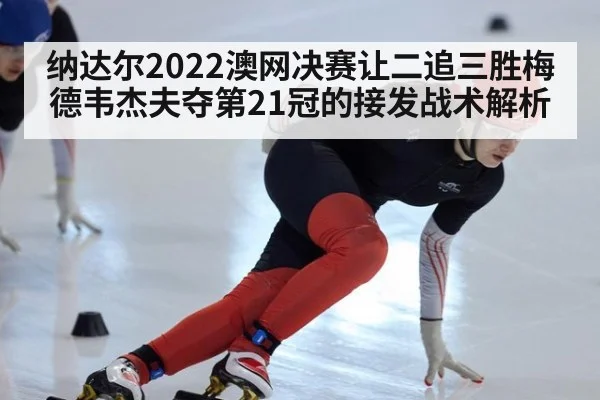 纳达尔2022澳网决赛让二追三胜梅德韦杰夫夺第21冠的接发战术解析 - kaiyun
